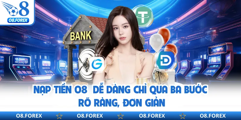 Nạp tiền O8  dễ dàng chỉ qua ba bước rõ ràng, đơn giản